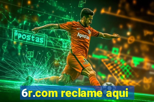 6r.com reclame aqui